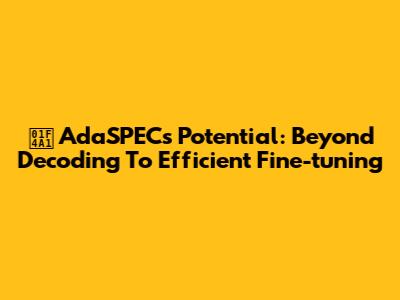 💡 AdaSPEC's Potential: Beyond Decoding To Efficient Fine-tuning