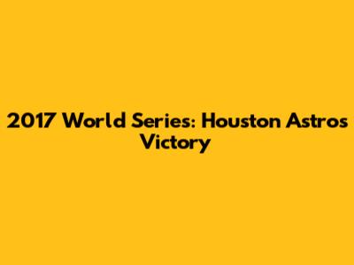 2017 World Series: Houston Astros Victory