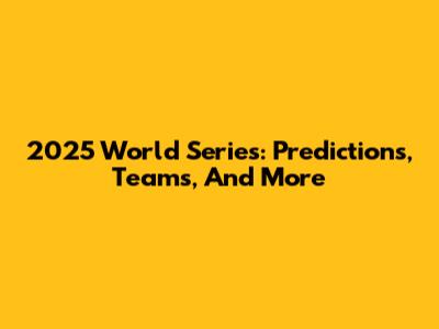 2025 World Series: Predictions, Teams, And More