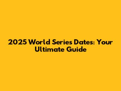 2025 World Series Dates: Your Ultimate Guide