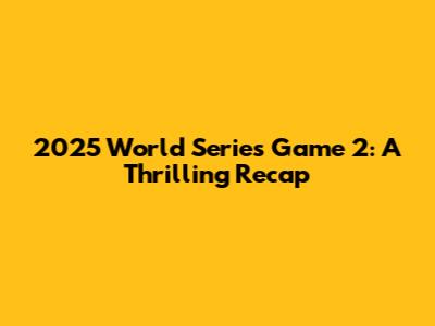 2025 World Series Game 2: A Thrilling Recap