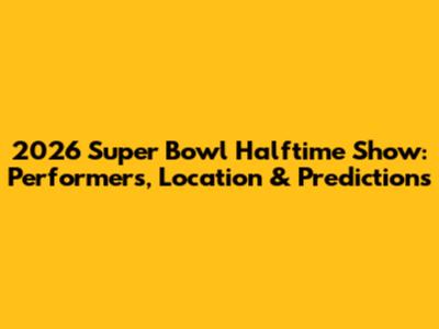 2026 Super Bowl Halftime Show: Performers, Location & Predictions