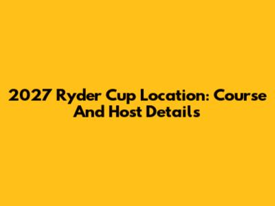2027 Ryder Cup Location: Course And Host Details