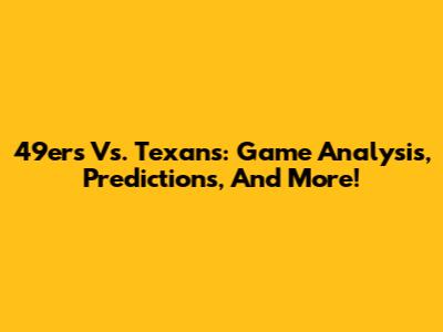 49ers Vs. Texans: Game Analysis, Predictions, And More!