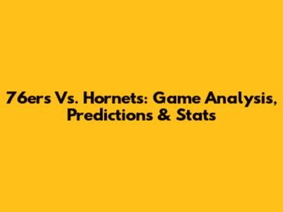 76ers Vs. Hornets: Game Analysis, Predictions & Stats
