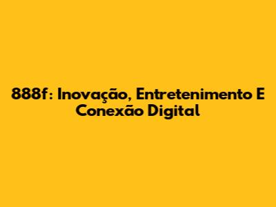 888f: Inovação, Entretenimento E Conexão Digital