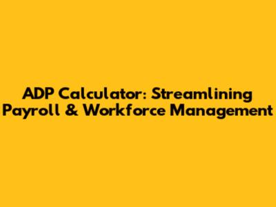 ADP Calculator: Streamlining Payroll & Workforce Management