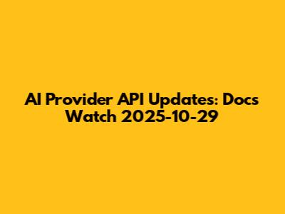 AI Provider API Updates: Docs Watch 2025-10-29