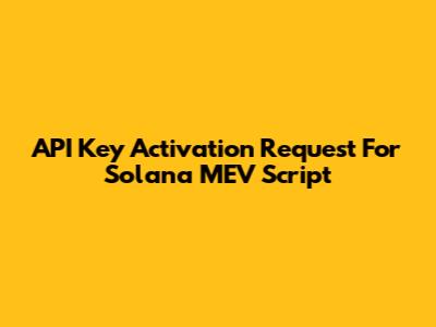 API Key Activation Request For Solana MEV Script