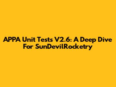 APPA Unit Tests V2.6: A Deep Dive For SunDevilRocketry