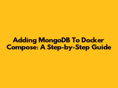 Adding MongoDB To Docker Compose: A Step-by-Step Guide