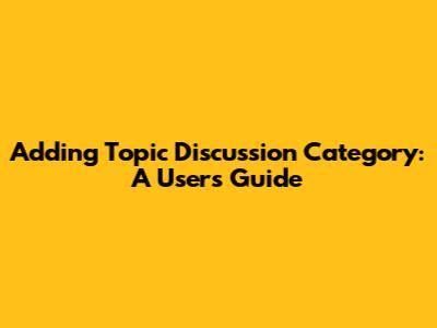 Adding Topic Discussion Category: A User's Guide