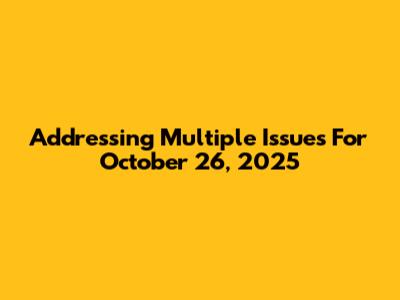 Addressing Multiple Issues For October 26, 2025