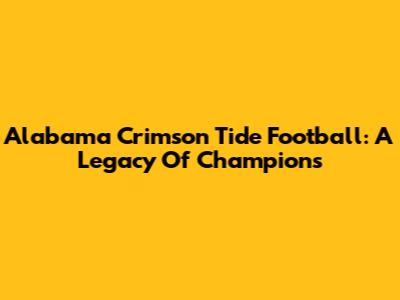 Alabama Crimson Tide Football: A Legacy Of Champions