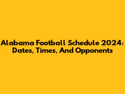 Alabama Football Schedule 2024: Dates, Times, And Opponents