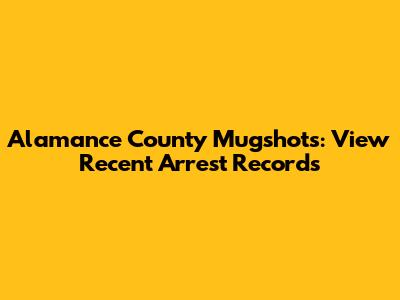 Alamance County Mugshots: View Recent Arrest Records