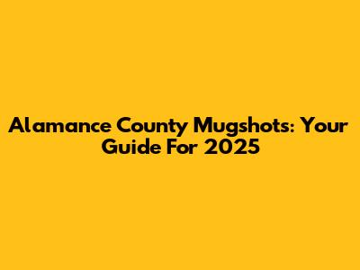 Alamance County Mugshots: Your Guide For 2025