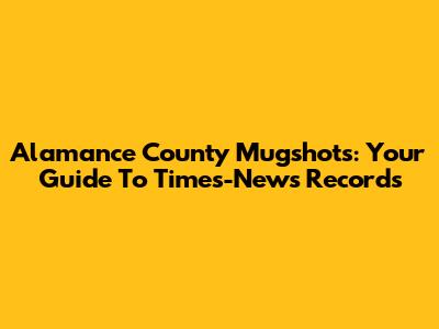 Alamance County Mugshots: Your Guide To Times-News Records