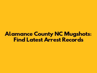Alamance County NC Mugshots: Find Latest Arrest Records