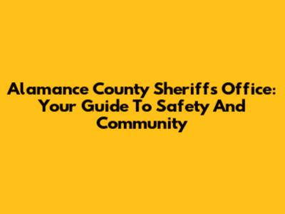 Alamance County Sheriff's Office: Your Guide To Safety And Community