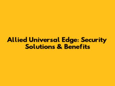 Allied Universal Edge: Security Solutions & Benefits
