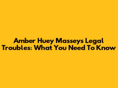 Amber Huey Massey's Legal Troubles: What You Need To Know