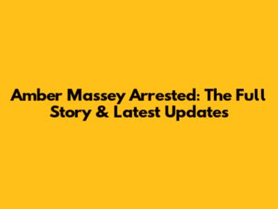 Amber Massey Arrested: The Full Story & Latest Updates