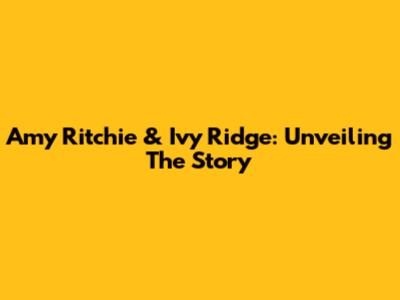 Amy Ritchie & Ivy Ridge: Unveiling The Story