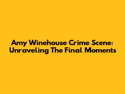 Amy Winehouse Crime Scene: Unraveling The Final Moments