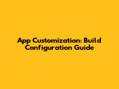 App Customization: Build Configuration Guide