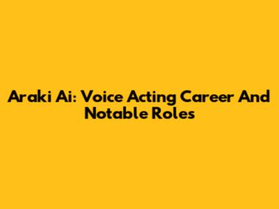 Araki Ai: Voice Acting Career And Notable Roles