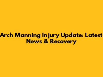 Arch Manning Injury Update: Latest News & Recovery