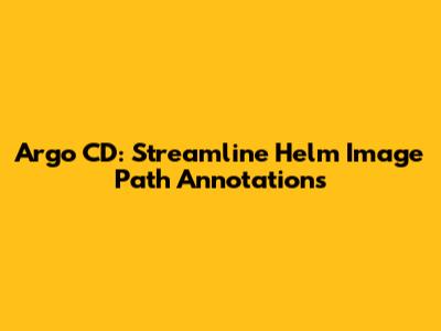 Argo CD: Streamline Helm Image Path Annotations