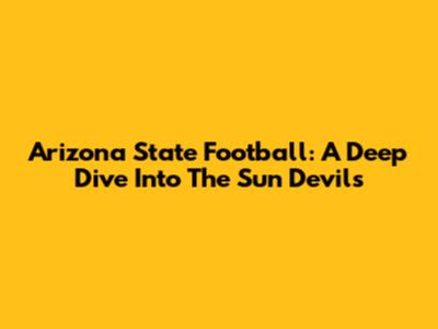 Arizona State Football: A Deep Dive Into The Sun Devils