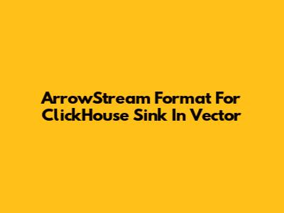 ArrowStream Format For ClickHouse Sink In Vector