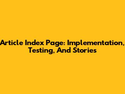 Article Index Page: Implementation, Testing, And Stories
