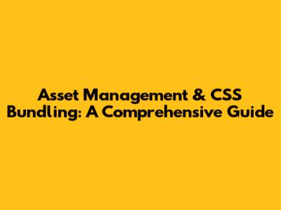 Asset Management & CSS Bundling: A Comprehensive Guide