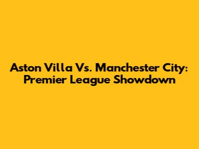Aston Villa Vs. Manchester City: Premier League Showdown