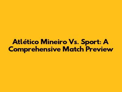 Atlético Mineiro Vs. Sport: A Comprehensive Match Preview
