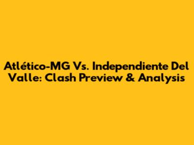Atlético-MG Vs. Independiente Del Valle: Clash Preview & Analysis