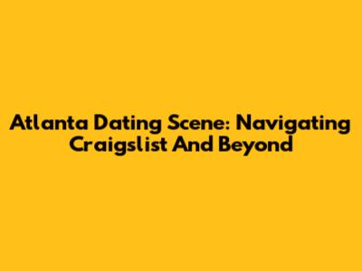 Atlanta Dating Scene: Navigating Craigslist And Beyond