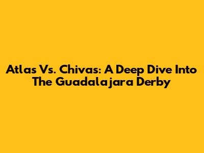 Atlas Vs. Chivas: A Deep Dive Into The Guadalajara Derby