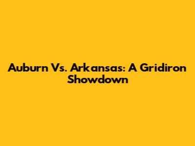 Auburn Vs. Arkansas: A Gridiron Showdown