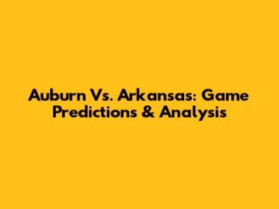 Auburn Vs. Arkansas: Game Predictions & Analysis