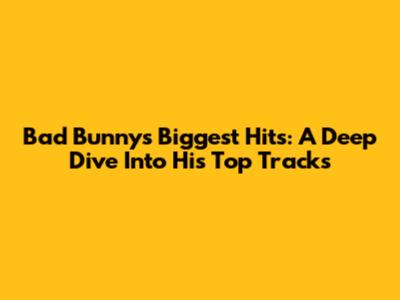 Bad Bunny's Biggest Hits: A Deep Dive Into His Top Tracks