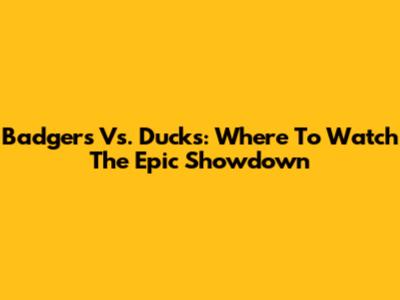 Badgers Vs. Ducks: Where To Watch The Epic Showdown