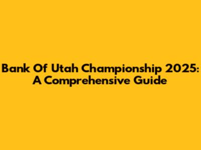 Bank Of Utah Championship 2025: A Comprehensive Guide