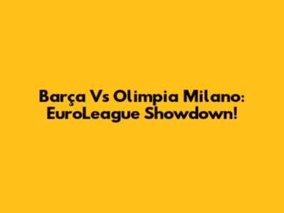 Barça Vs Olimpia Milano: EuroLeague Showdown!