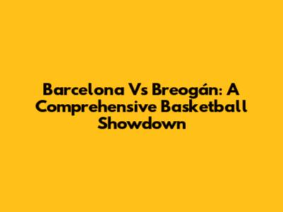 Barcelona Vs Breogán: A Comprehensive Basketball Showdown