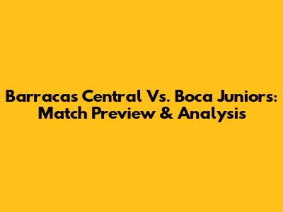 Barracas Central Vs. Boca Juniors: Match Preview & Analysis